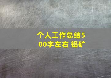 个人工作总结500字左右 铝矿